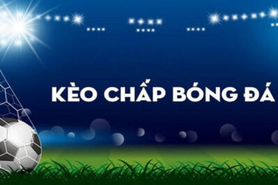 Kèo chấp là gì? Mẹo chơi cá cược kèo chấp tỷ lệ thắng cao